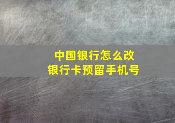 中国银行怎么改银行卡预留手机号