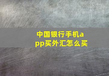 中国银行手机app买外汇怎么买