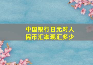 中国银行日元对人民币汇率现汇多少