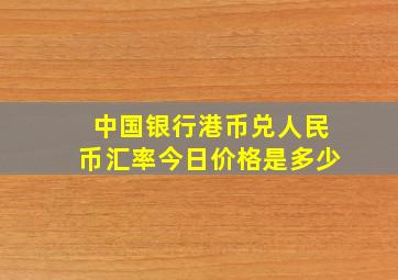 中国银行港币兑人民币汇率今日价格是多少