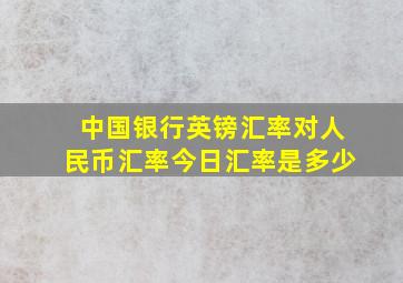 中国银行英镑汇率对人民币汇率今日汇率是多少