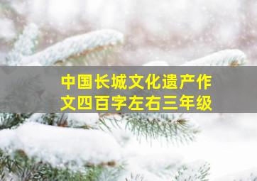 中国长城文化遗产作文四百字左右三年级