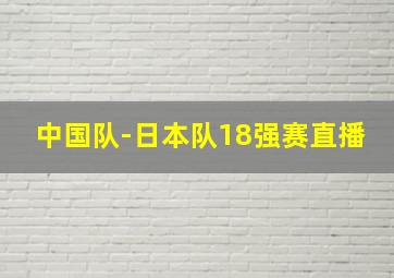 中国队-日本队18强赛直播