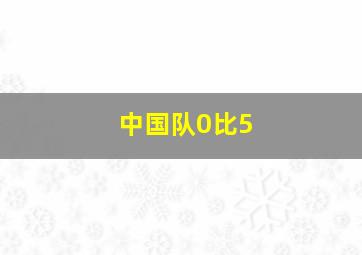 中国队0比5