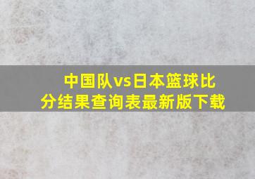 中国队vs日本篮球比分结果查询表最新版下载