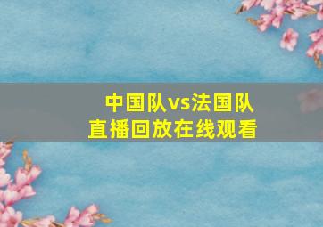 中国队vs法国队直播回放在线观看