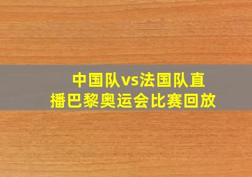 中国队vs法国队直播巴黎奥运会比赛回放