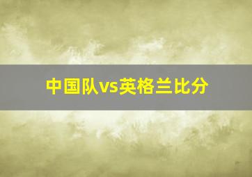 中国队vs英格兰比分