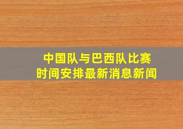 中国队与巴西队比赛时间安排最新消息新闻