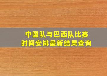 中国队与巴西队比赛时间安排最新结果查询