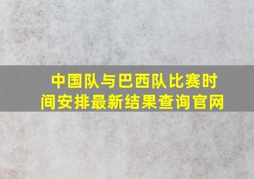 中国队与巴西队比赛时间安排最新结果查询官网