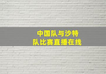 中国队与沙特队比赛直播在线