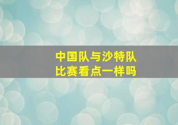 中国队与沙特队比赛看点一样吗