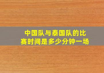 中国队与泰国队的比赛时间是多少分钟一场