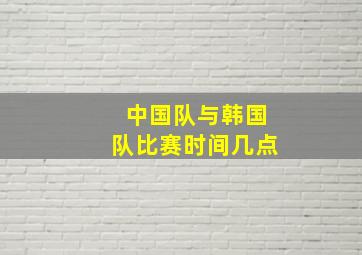 中国队与韩国队比赛时间几点