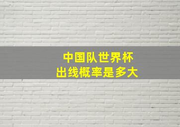 中国队世界杯出线概率是多大