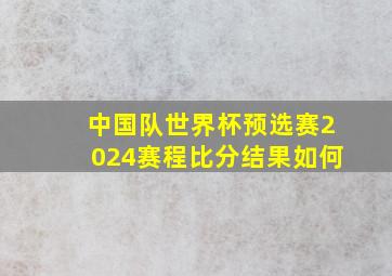 中国队世界杯预选赛2024赛程比分结果如何