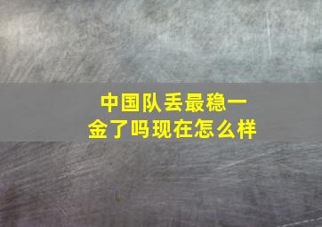 中国队丢最稳一金了吗现在怎么样