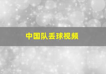 中国队丢球视频