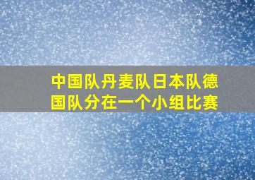 中国队丹麦队日本队德国队分在一个小组比赛