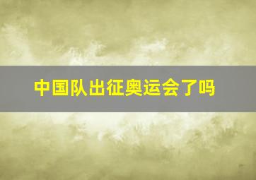 中国队出征奥运会了吗