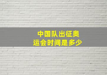 中国队出征奥运会时间是多少