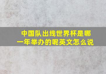 中国队出线世界杯是哪一年举办的呢英文怎么说