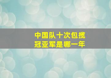 中国队十次包揽冠亚军是哪一年