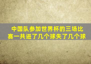 中国队参加世界杯的三场比赛一共进了几个球失了几个球