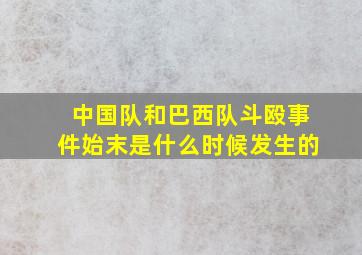 中国队和巴西队斗殴事件始末是什么时候发生的