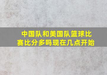 中国队和美国队篮球比赛比分多吗现在几点开始