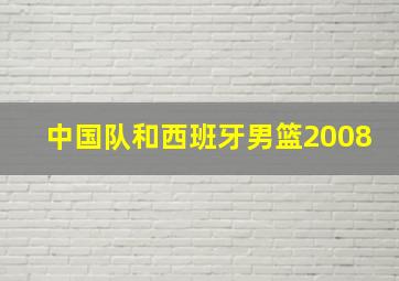 中国队和西班牙男篮2008