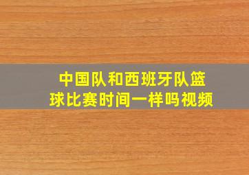 中国队和西班牙队篮球比赛时间一样吗视频