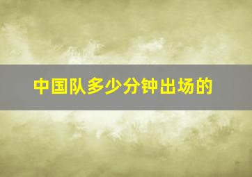 中国队多少分钟出场的