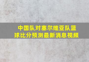 中国队对塞尔维亚队篮球比分预测最新消息视频