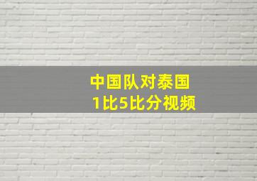 中国队对泰国1比5比分视频