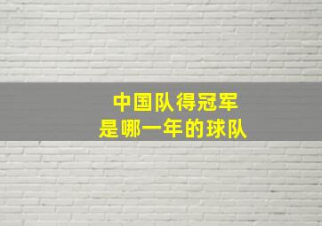 中国队得冠军是哪一年的球队