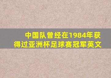 中国队曾经在1984年获得过亚洲杯足球赛冠军英文