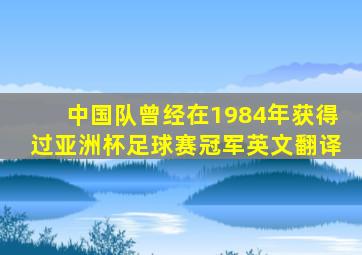 中国队曾经在1984年获得过亚洲杯足球赛冠军英文翻译