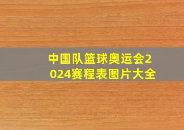 中国队篮球奥运会2024赛程表图片大全