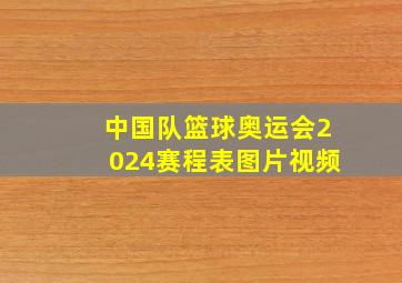 中国队篮球奥运会2024赛程表图片视频