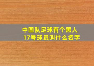 中国队足球有个黑人17号球员叫什么名字