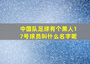 中国队足球有个黑人17号球员叫什么名字呢