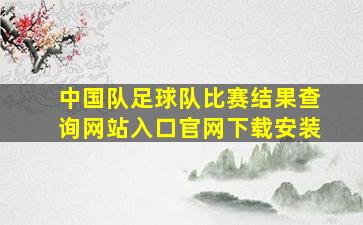 中国队足球队比赛结果查询网站入口官网下载安装