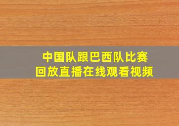 中国队跟巴西队比赛回放直播在线观看视频