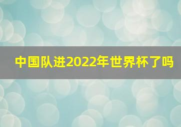 中国队进2022年世界杯了吗