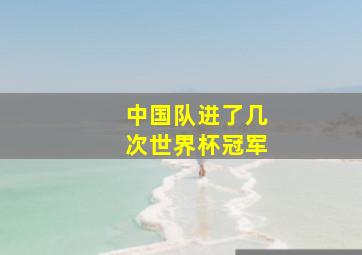 中国队进了几次世界杯冠军