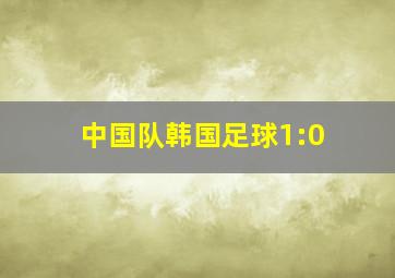 中国队韩国足球1:0