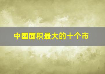 中国面积最大的十个市