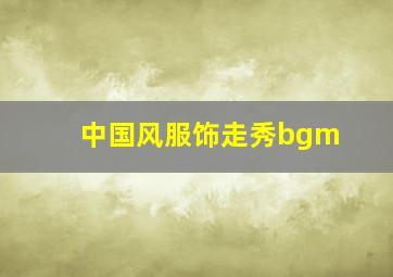 中国风服饰走秀bgm